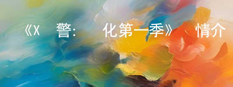 柴玉杰的動漫綜藝大全,《X戰警:進化第一季》詳情介紹_X戰警:進化第一季已完結在線觀看_X戰警:進化第一季迅雷下載_歐美動漫